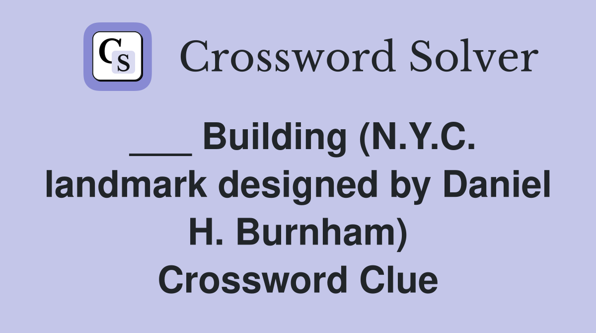 ___ Building (N.Y.C. landmark designed by Daniel H. Burnham) Crossword Clue