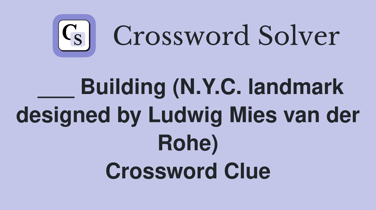 ___ Building (N.Y.C. landmark designed by Ludwig Mies van der Rohe) Crossword Clue
