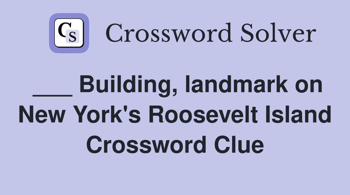 ___ Building, landmark on New York's Roosevelt Island Crossword Clue