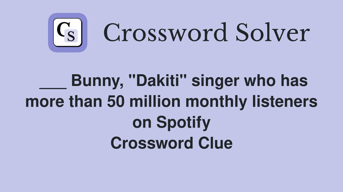 ___ Bunny, "Dakiti" singer who has more than 50 million monthly listeners on Spotify Crossword Clue