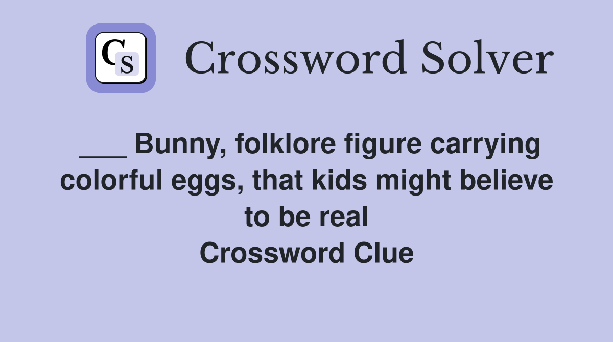 ___ Bunny, folklore figure carrying colorful eggs, that kids might believe to be real Crossword Clue