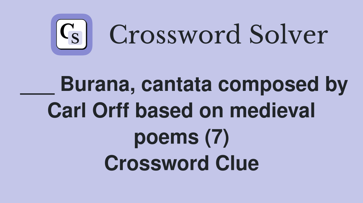 ___ Burana, cantata composed by Carl Orff based on medieval poems (7) Crossword Clue