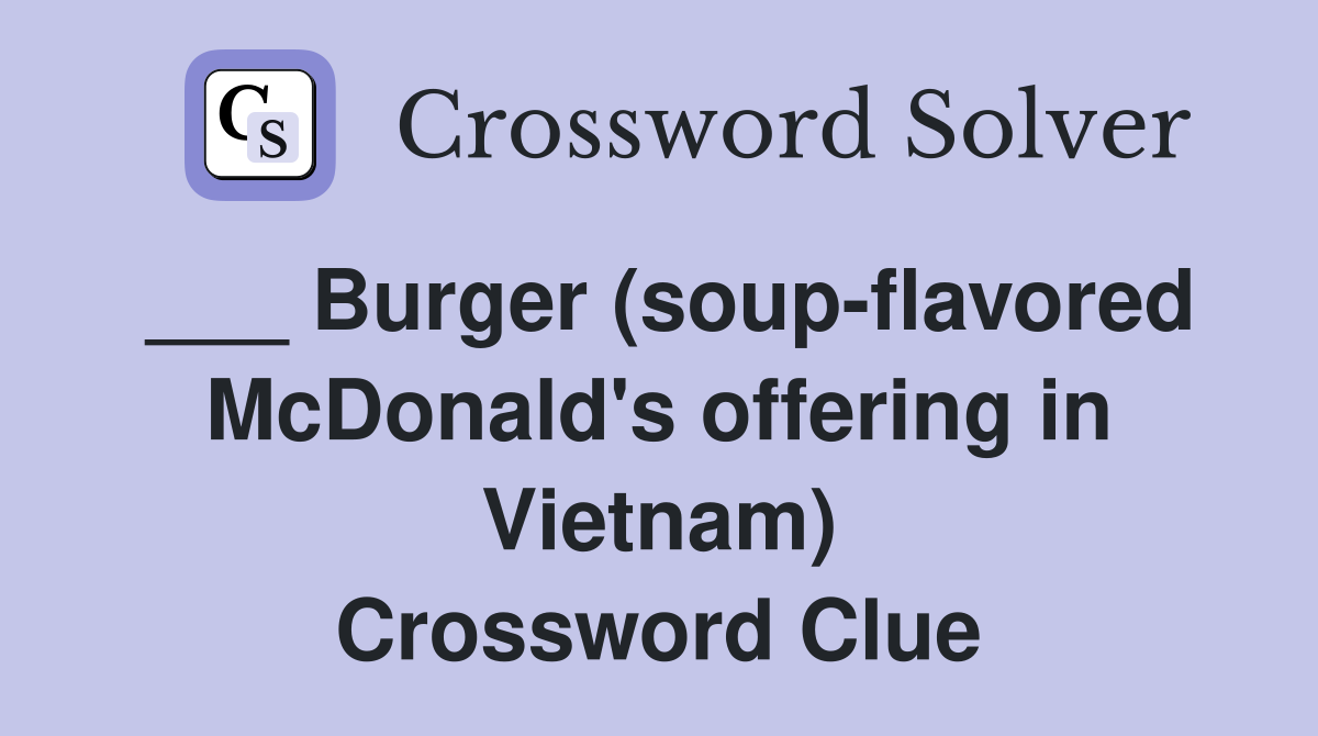 ___ Burger (soup-flavored McDonald's offering in Vietnam) Crossword Clue