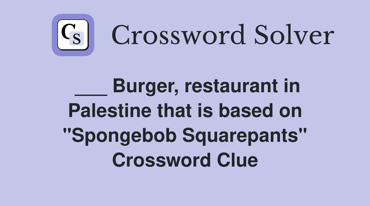 ___ Burger, restaurant in Palestine that is based on "Spongebob Squarepants" Crossword Clue