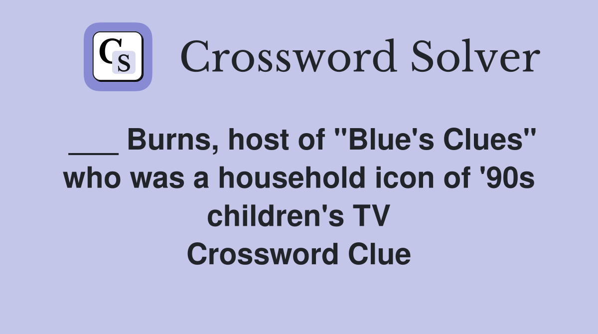 ___ Burns, host of "Blue's Clues" who was a household icon of '90s children's TV Crossword Clue