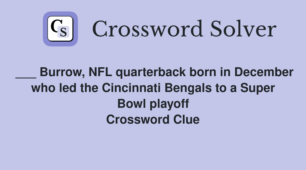___ Burrow, NFL quarterback born in December who led the Cincinnati Bengals to a Super Bowl playoff Crossword Clue