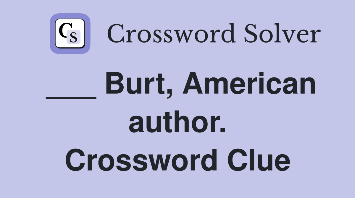___ Burt, American author. Crossword Clue