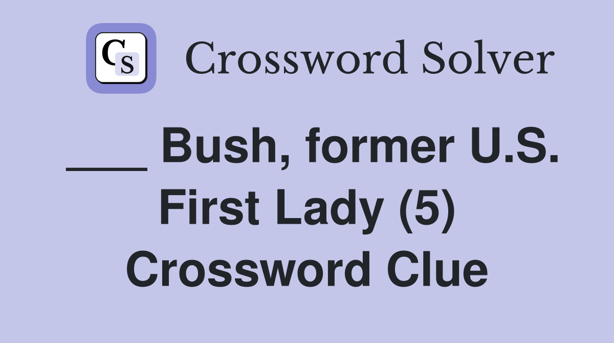 ___ Bush, former U.S. First Lady (5) Crossword Clue