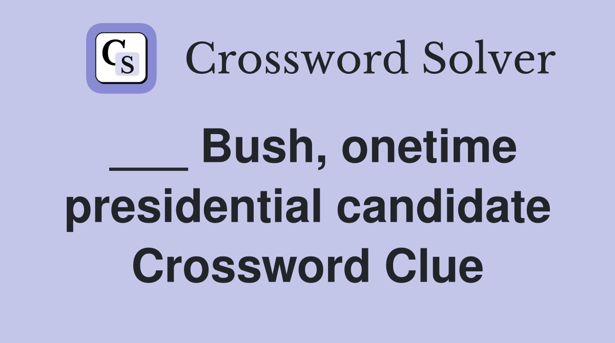 ___ Bush, onetime presidential candidate Crossword Clue