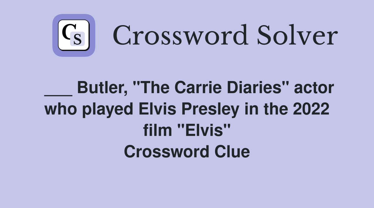___ Butler, "The Carrie Diaries" actor who played Elvis Presley in the 2022 film "Elvis" Crossword Clue