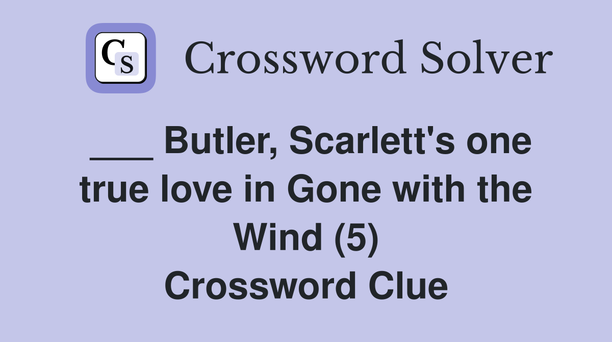 ___ Butler, Scarlett's one true love in Gone with the Wind (5) Crossword Clue