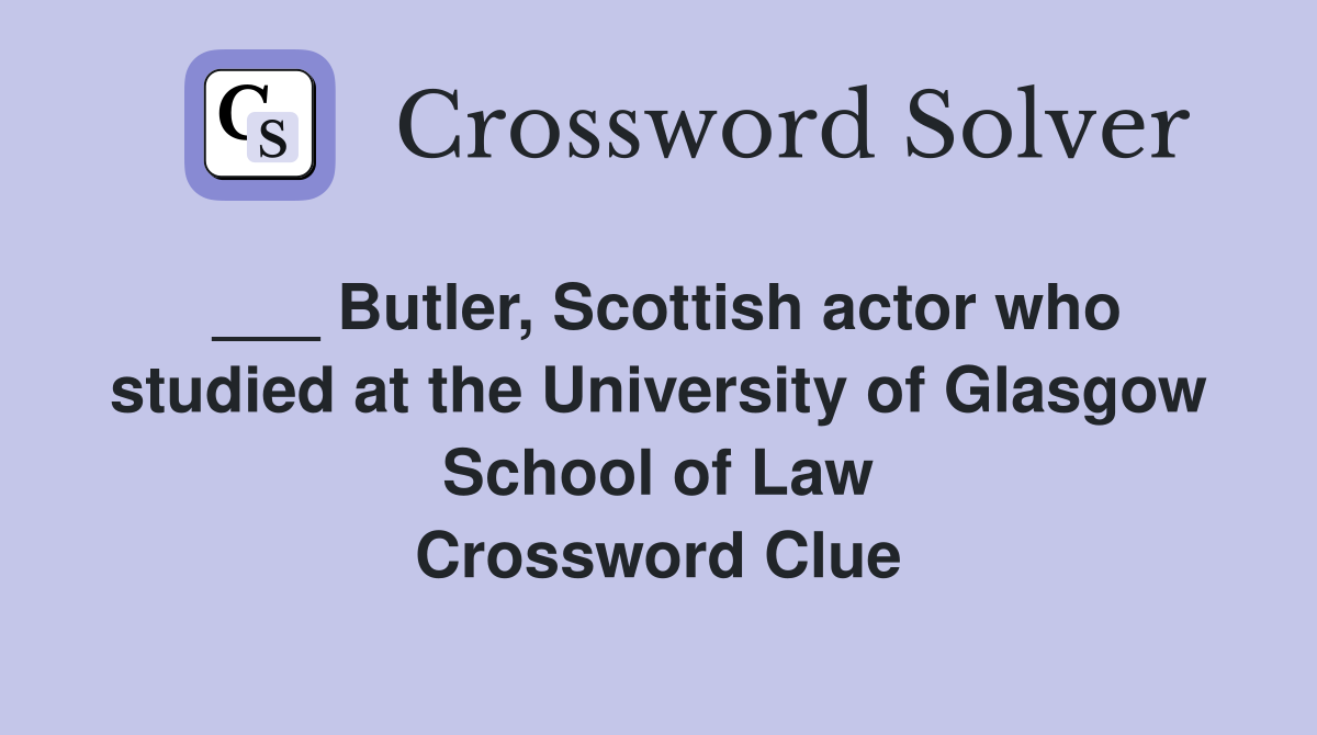 ___ Butler, Scottish actor who studied at the University of Glasgow School of Law Crossword Clue