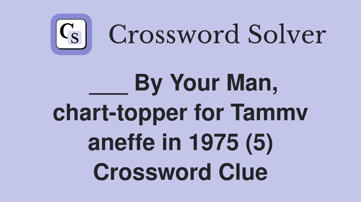 ___ By Your Man, chart-topper for Tammv aneffe in 1975 (5) Crossword Clue