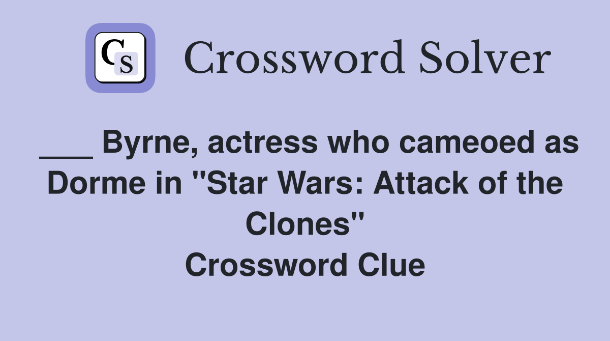 ___ Byrne, actress who cameoed as Dorme in "Star Wars: Attack of the Clones" Crossword Clue