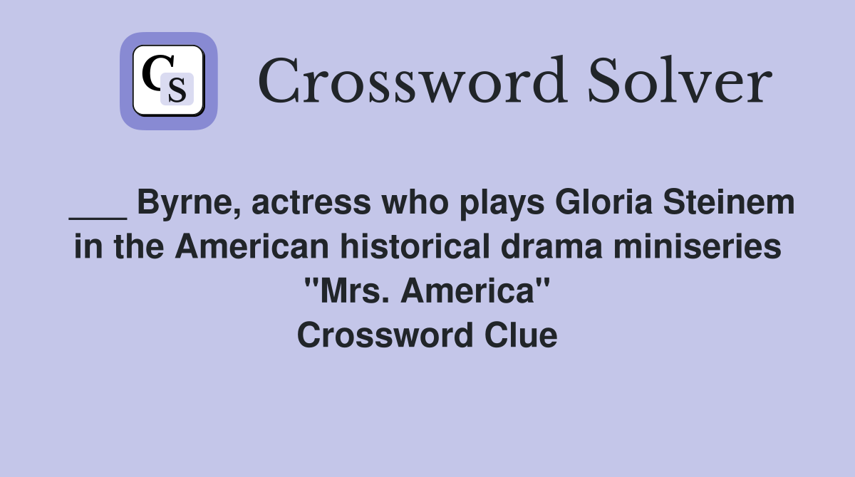 ___ Byrne, actress who plays Gloria Steinem in the American historical drama miniseries "Mrs. America" Crossword Clue