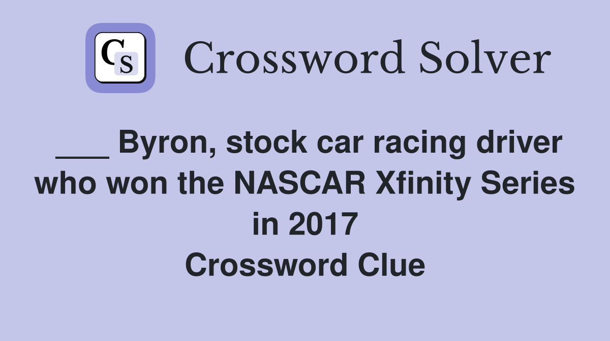 ___ Byron, stock car racing driver who won the NASCAR Xfinity Series in 2017 Crossword Clue