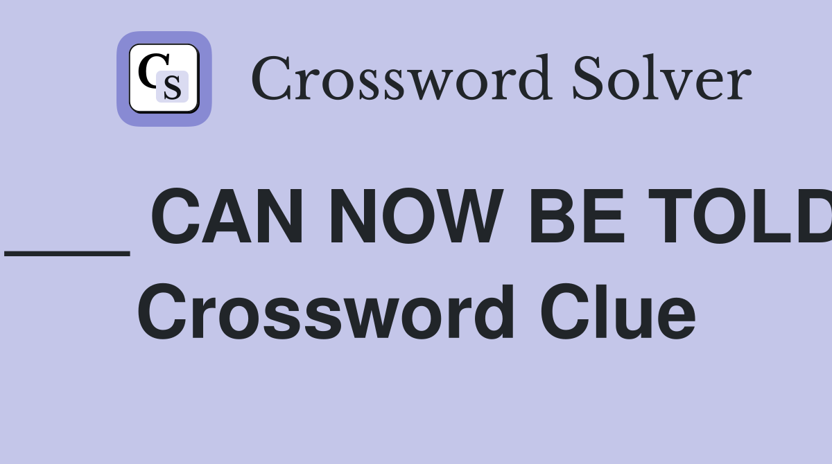 ___ CAN NOW BE TOLD Crossword Clue