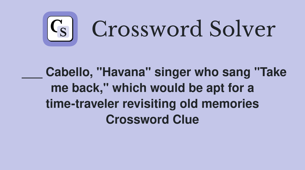 ___ Cabello, "Havana" singer who sang "Take me back," which would be apt for a time-traveler revisiting old memories Crossword Clue