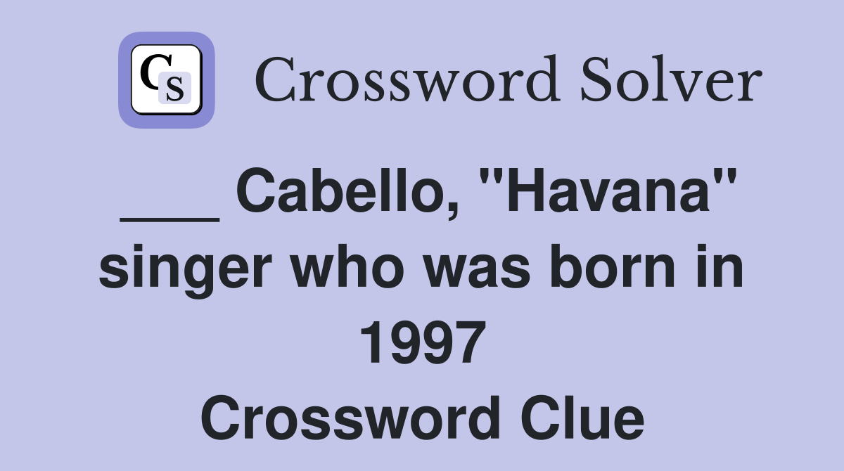 ___ Cabello, "Havana" singer who was born in 1997 Crossword Clue