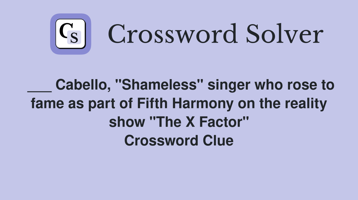 ___ Cabello, "Shameless" singer who rose to fame as part of Fifth Harmony on the reality show "The X Factor" Crossword Clue