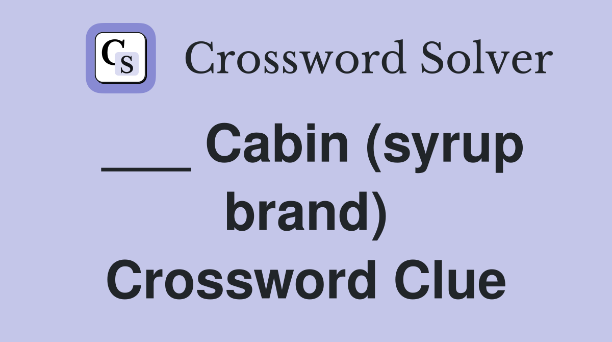 ___ Cabin (syrup brand) Crossword Clue