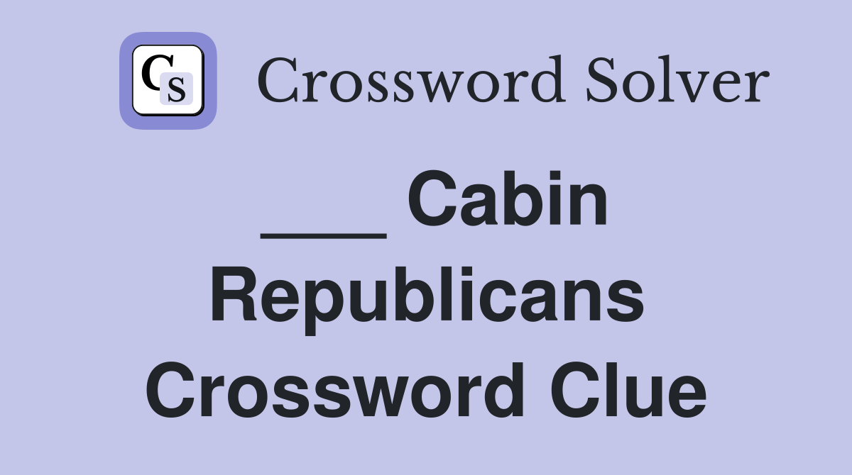 ___ Cabin Republicans Crossword Clue