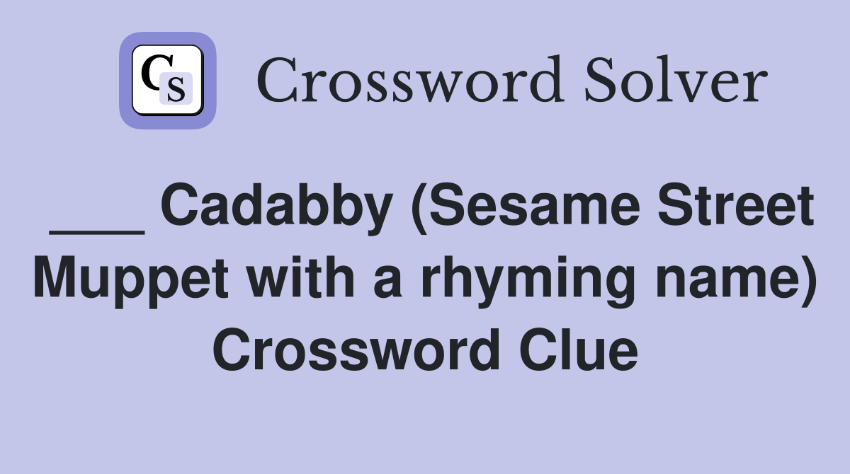 ___ Cadabby (Sesame Street Muppet with a rhyming name) Crossword Clue