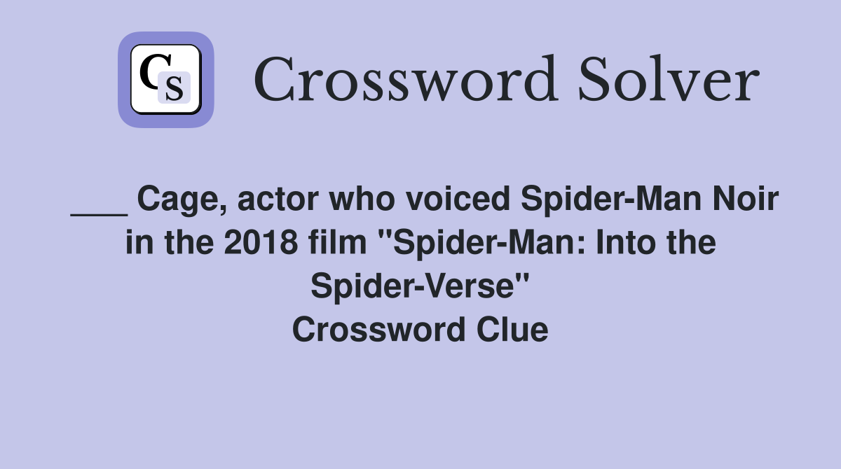 ___ Cage, actor who voiced Spider-Man Noir in the 2018 film "Spider-Man: Into the Spider-Verse" Crossword Clue