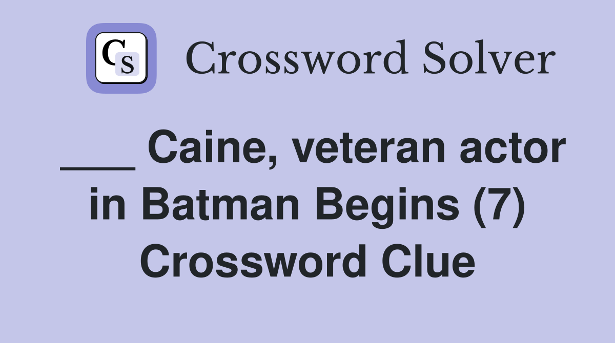 ___ Caine, veteran actor in Batman Begins (7) Crossword Clue