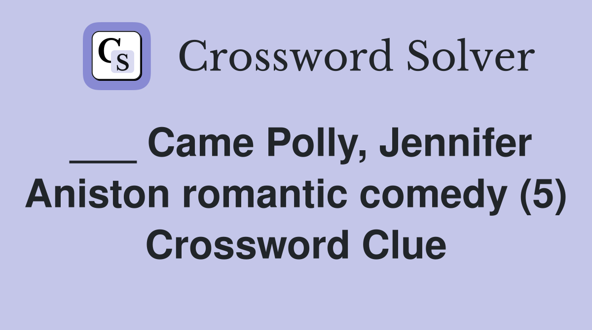 ___ Came Polly, Jennifer Aniston romantic comedy (5) Crossword Clue