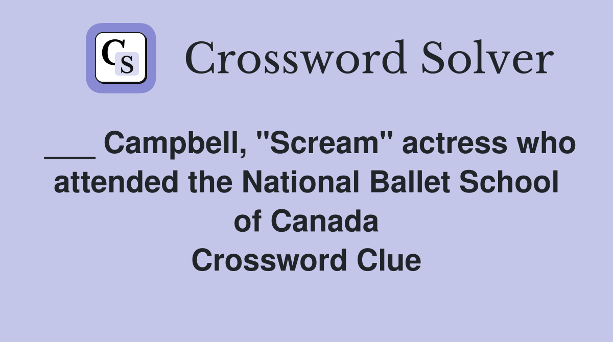 ___ Campbell, "Scream" actress who attended the National Ballet School of Canada Crossword Clue