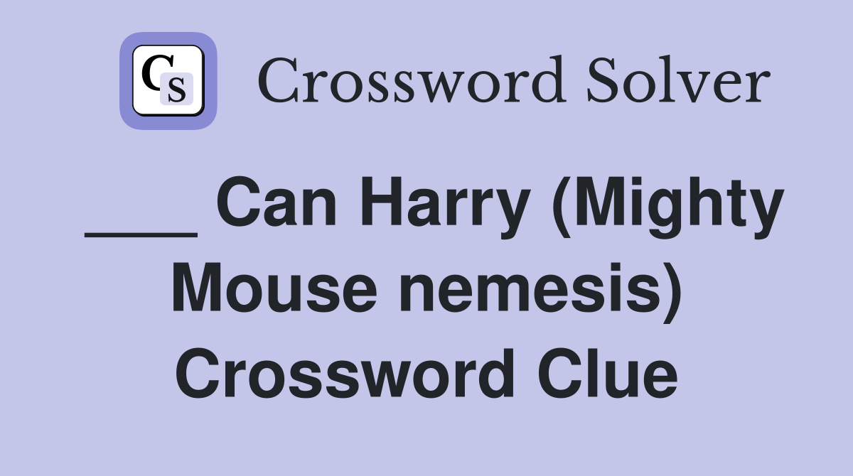 ___ Can Harry (Mighty Mouse nemesis) Crossword Clue