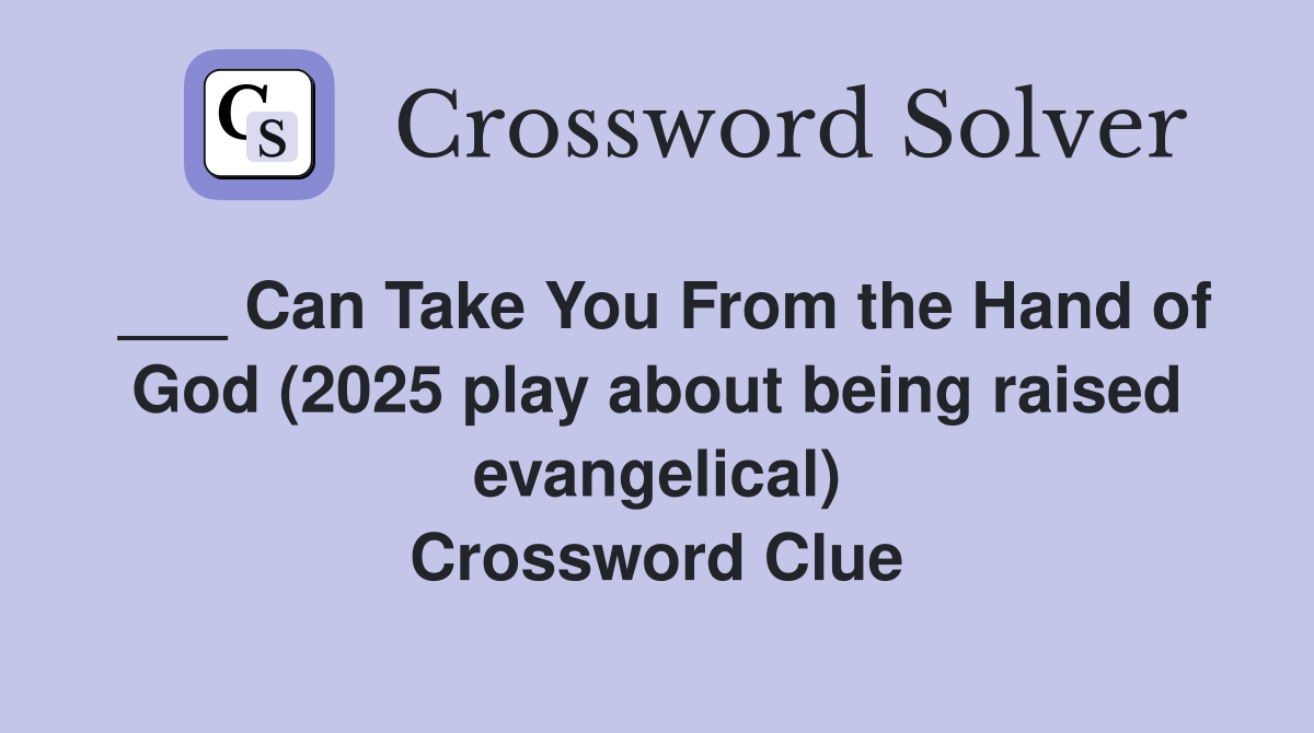 ___ Can Take You From the Hand of God (2025 play about being raised evangelical) Crossword Clue