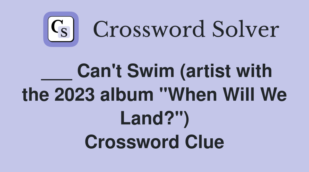 ___ Can't Swim (artist with the 2023 album "When Will We Land?") Crossword Clue