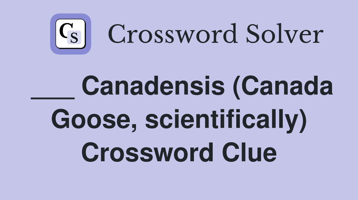 ___ Canadensis (Canada Goose, scientifically) Crossword Clue