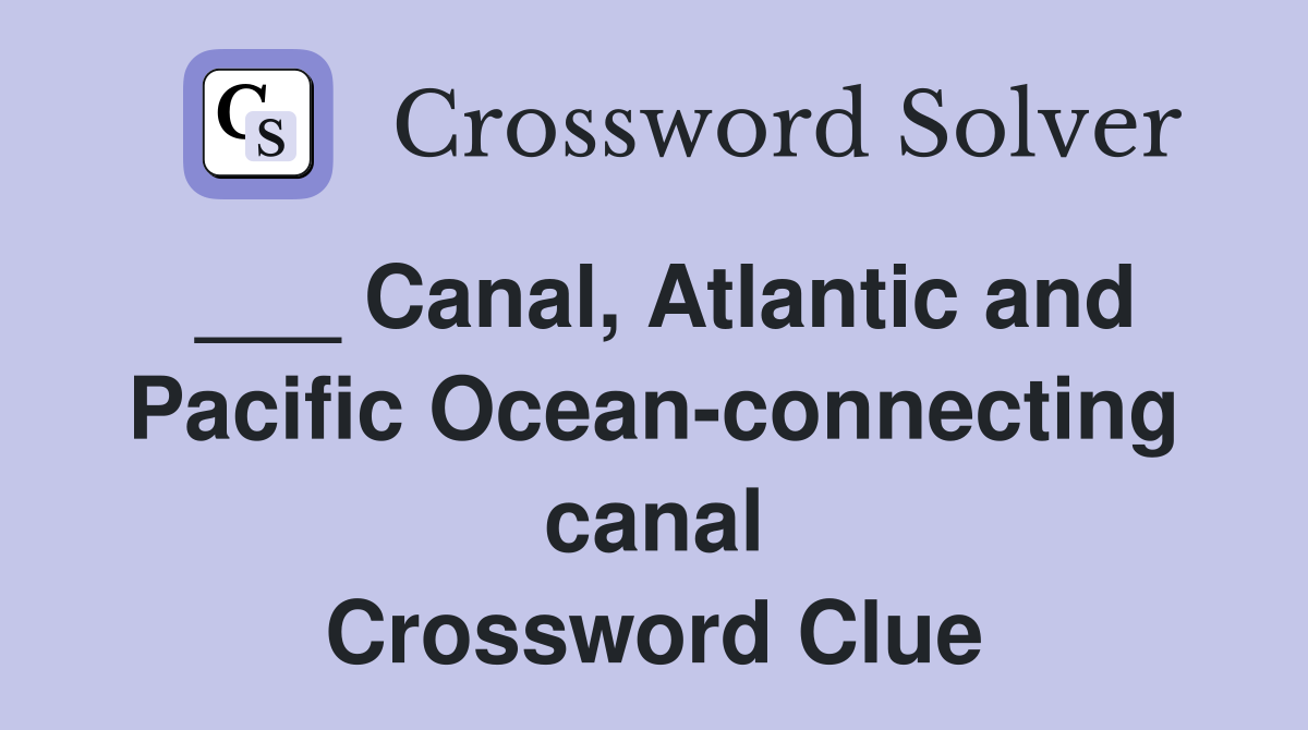 ___ Canal, Atlantic and Pacific Ocean-connecting canal Crossword Clue