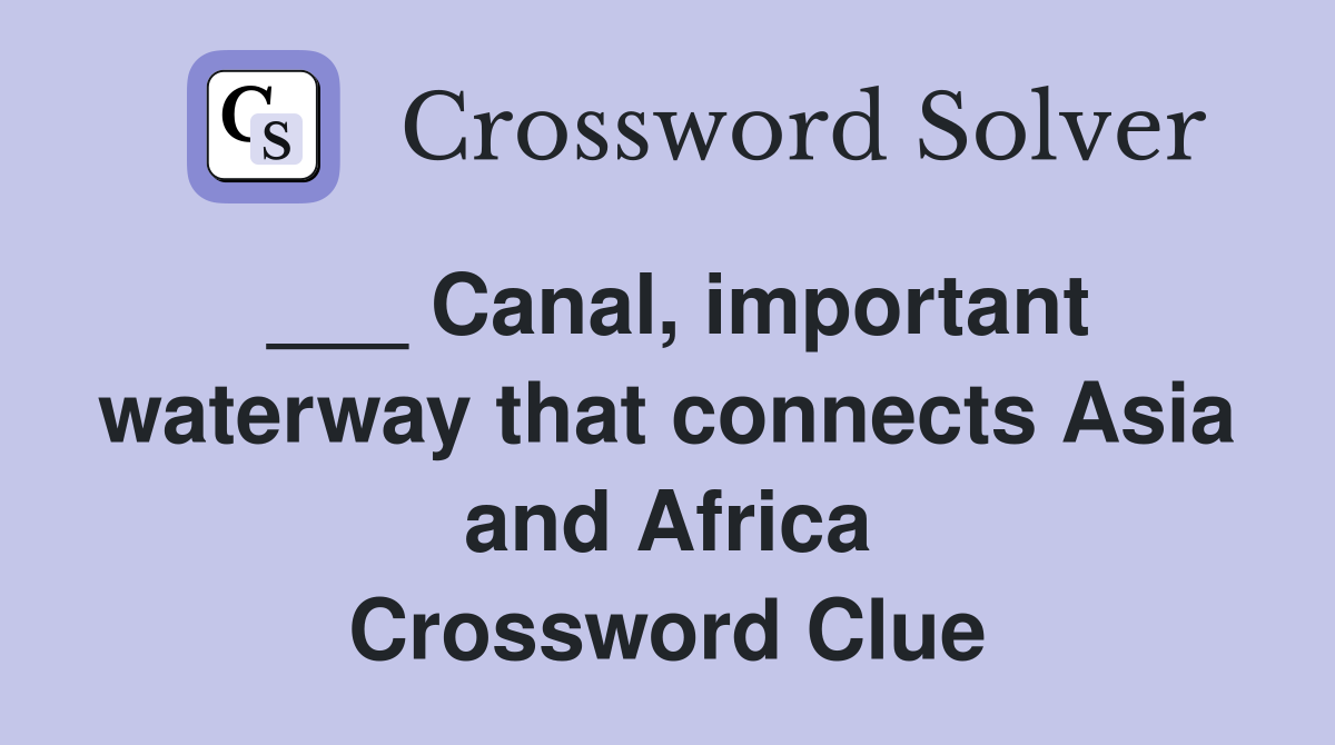 ___ Canal, important waterway that connects Asia and Africa Crossword Clue