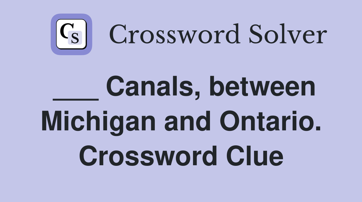 ___ Canals, between Michigan and Ontario. Crossword Clue