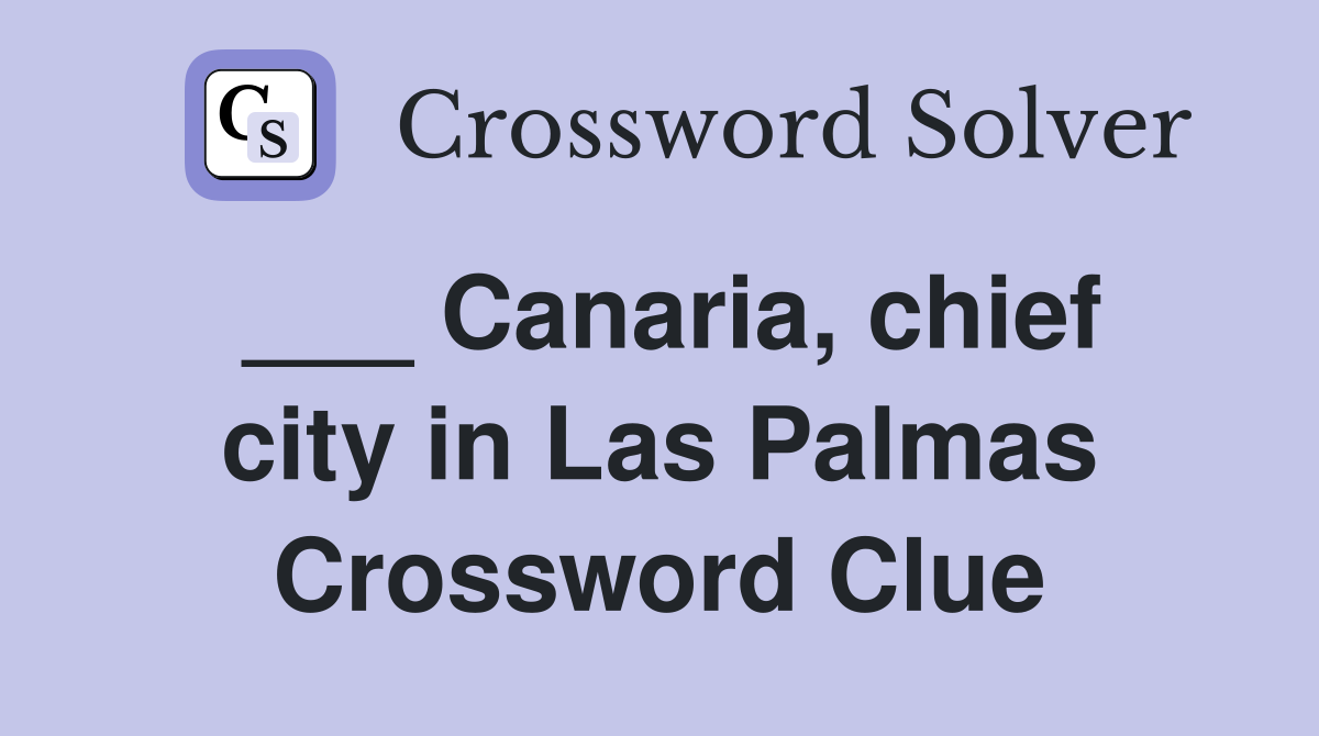 ___ Canaria, chief city in Las Palmas Crossword Clue