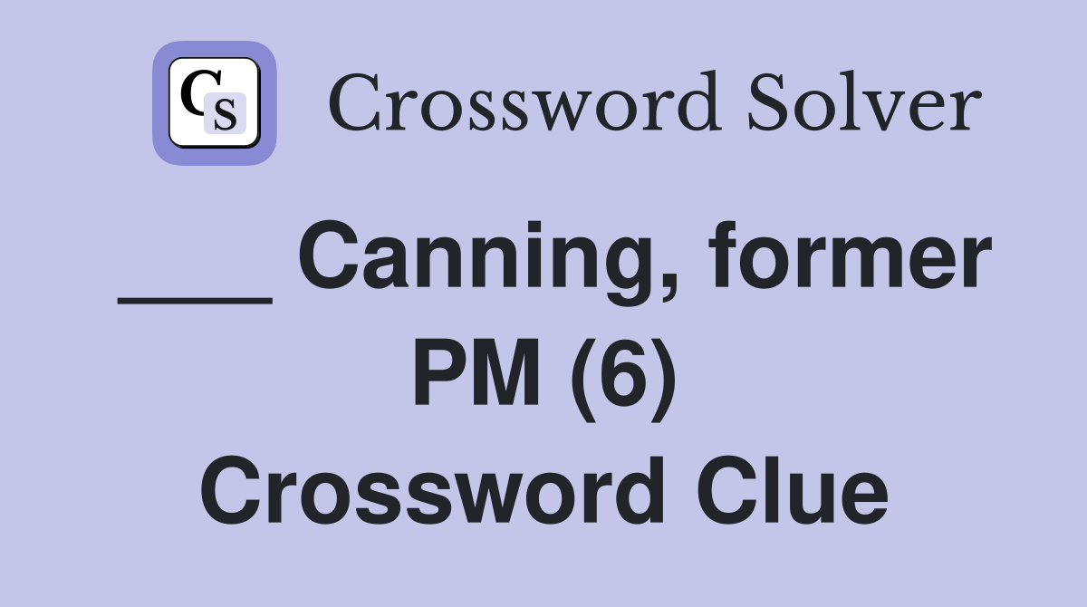 ___ Canning, former PM (6) Crossword Clue