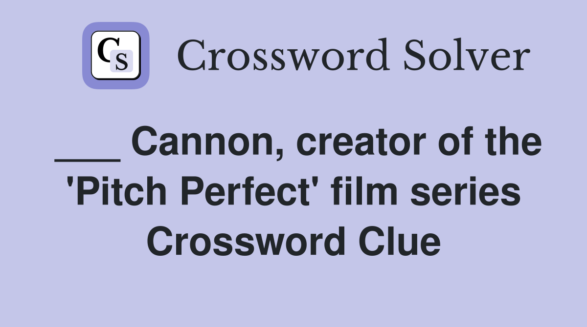 ___ Cannon, creator of the 'Pitch Perfect' film series Crossword Clue