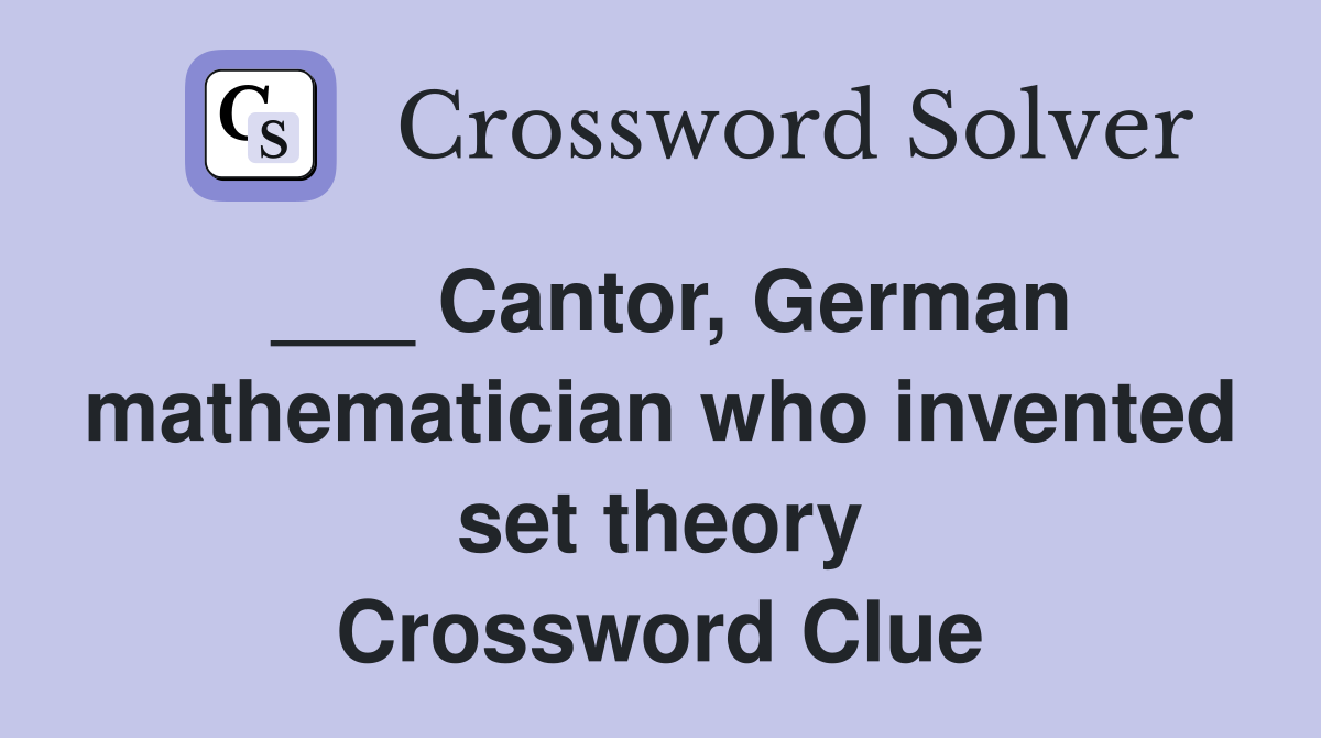 ___ Cantor, German mathematician who invented set theory Crossword Clue