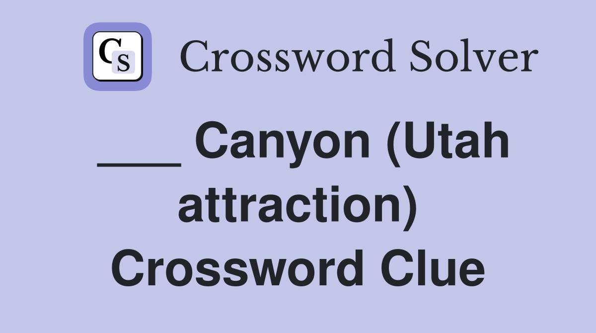 ___ Canyon (Utah attraction) Crossword Clue