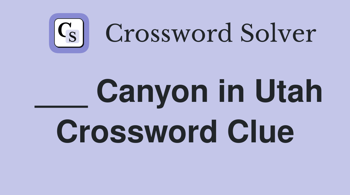 ___ Canyon in Utah Crossword Clue
