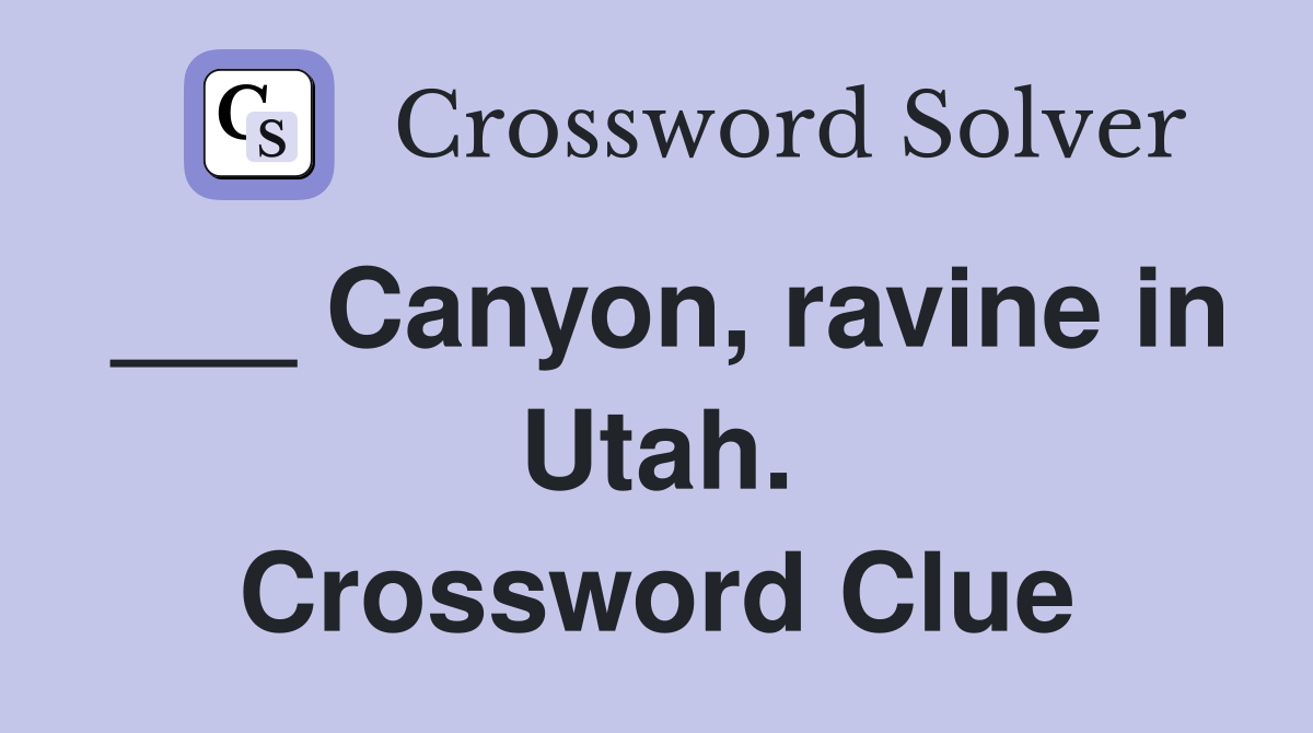 ___ Canyon, ravine in Utah. Crossword Clue