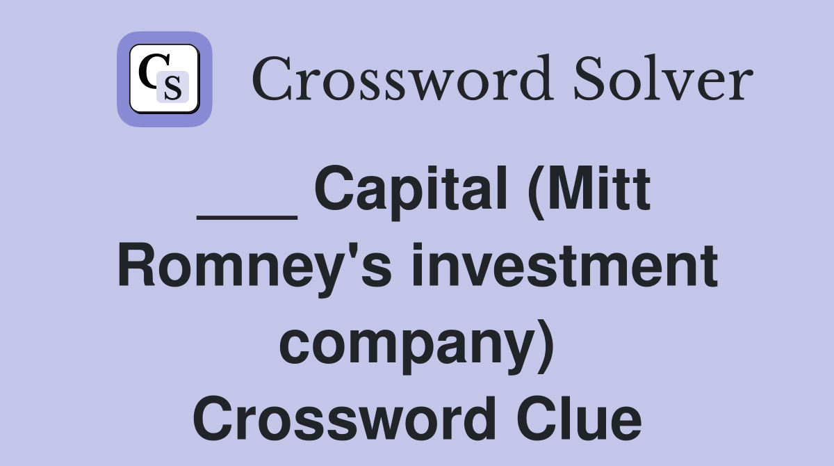 ___ Capital (Mitt Romney's investment company) Crossword Clue