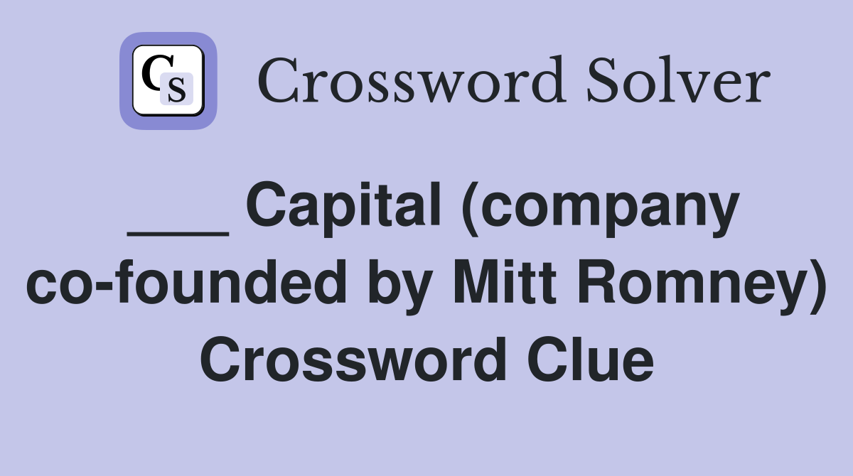 ___ Capital (company co-founded by Mitt Romney) Crossword Clue