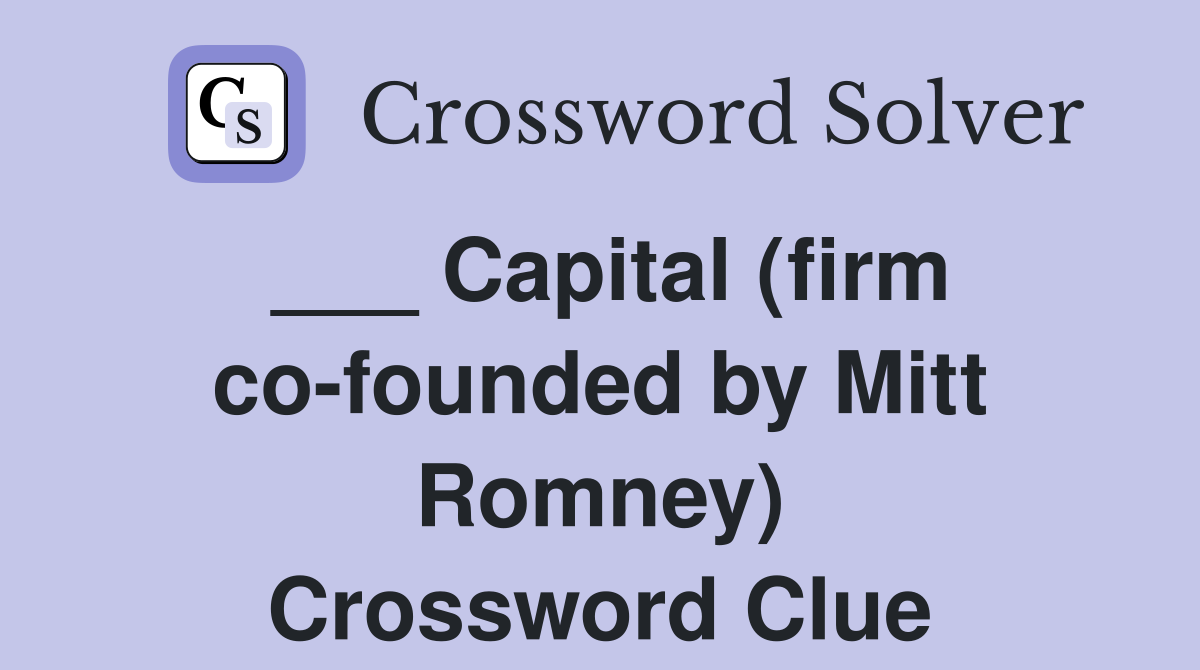 ___ Capital (firm co-founded by Mitt Romney) Crossword Clue