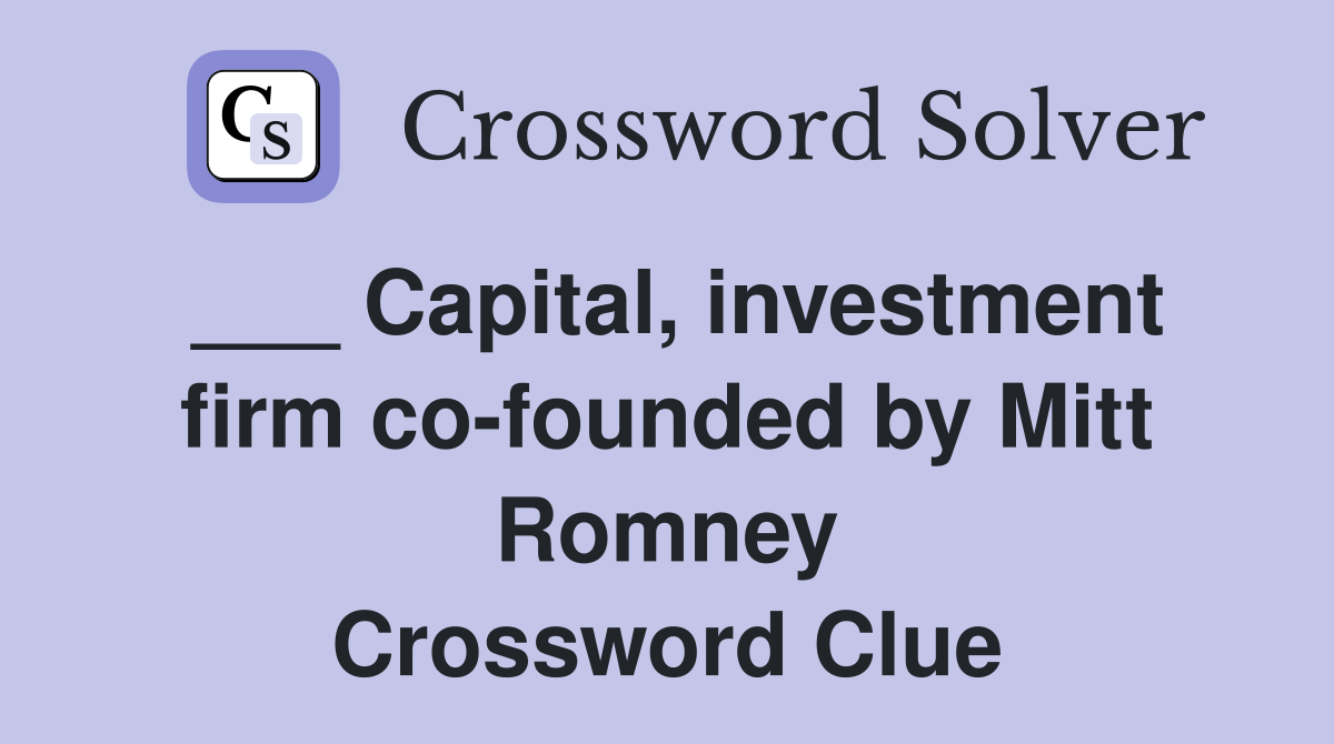 ___ Capital, investment firm co-founded by Mitt Romney Crossword Clue