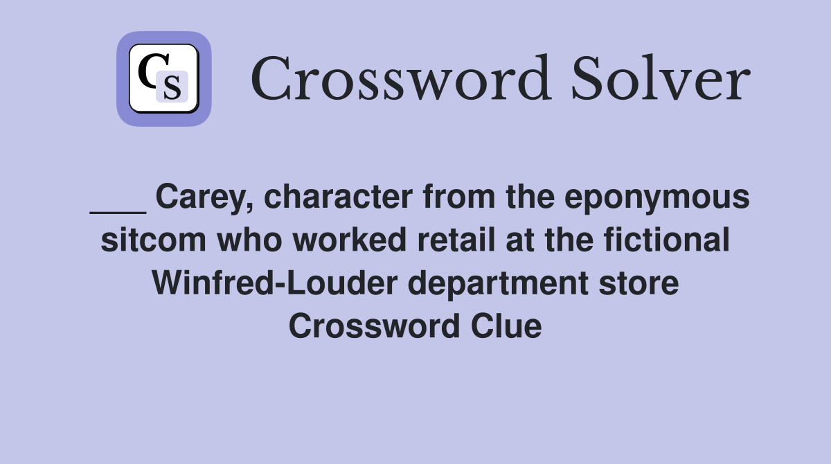 ___ Carey, character from the eponymous sitcom who worked retail at the fictional Winfred-Louder department store Crossword Clue